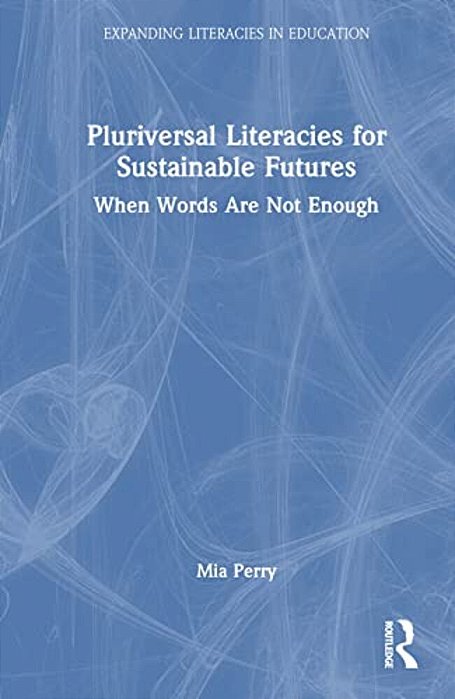 Pluriversal Literacies For Sustainable Futures: When Words Are Not Enough-..
