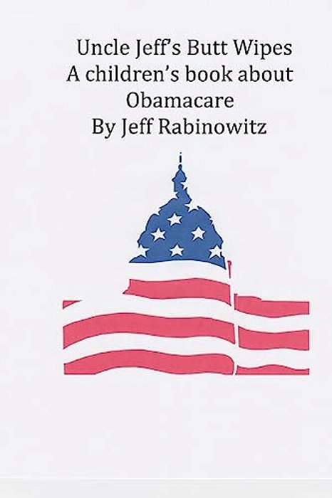 Uncle Jeff"s Butt Wipes: A Children's Book About Obamacare-..