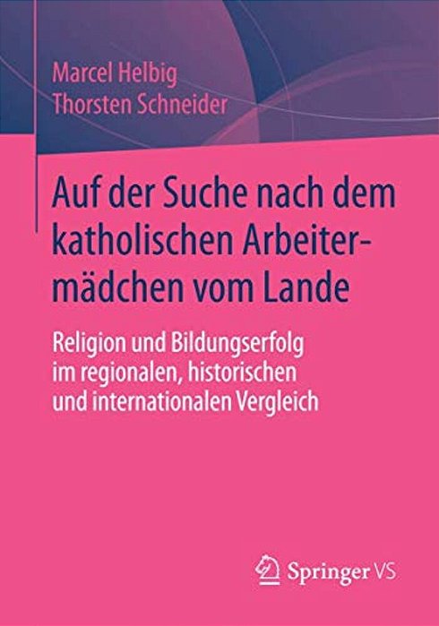 Auf Der Suche Nach Dem Katholischen Arbeitermädchen Vom Lande: Religion Und Bildungserfolg Im Regionalen, Historischen Und Internationalen Vergleich-..