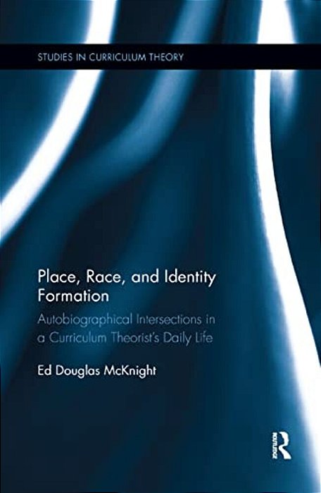 Place, Race, And Identity Formation: Autobiographical Intersections In A Curriculum Theorist's Daily Life-..