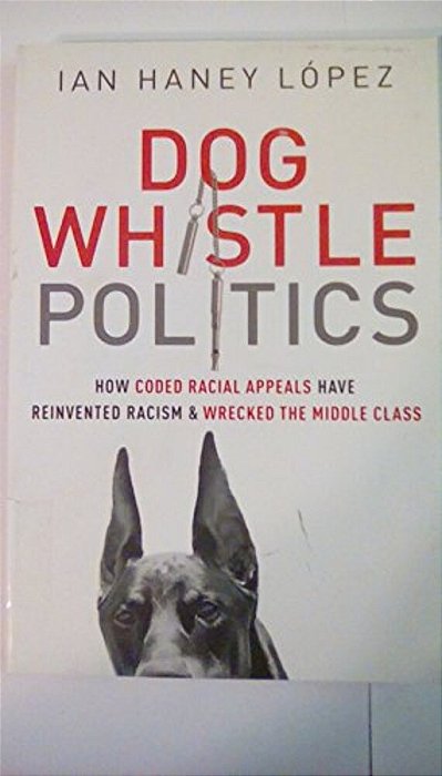 Dog Whistle Politics: How Coded Racial Appeals Have Reinvented Racism And Wrecked The Middle Class-..