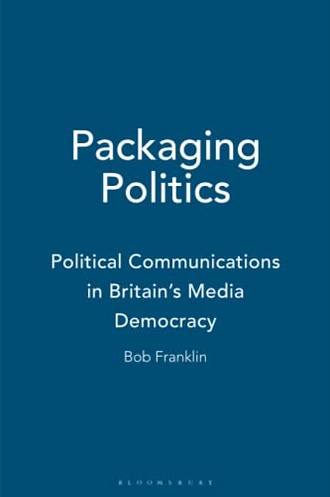 Packaging Politics: Political Communications In Britain's Media Democracy-..
