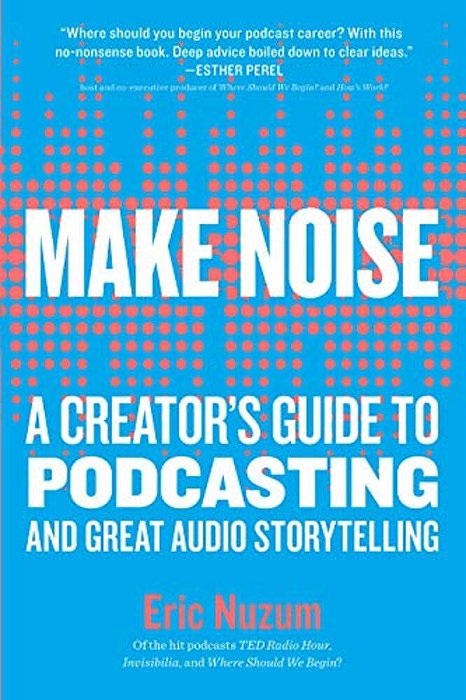 Make Noise: A Creator's Guide To Podcasting And Great Audio Storytelling-..