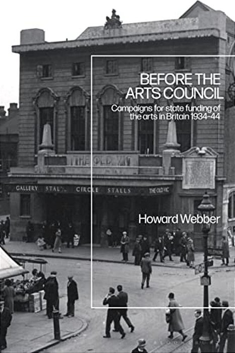 Before The Arts Council: Campaigns For State Funding Of The Arts In Britain 1934-44-..