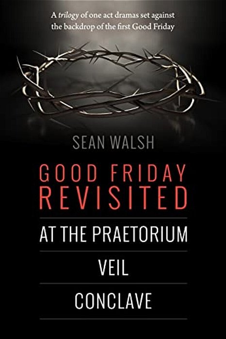 Good Friday Revisited: A Trilogy Of Dramas Set Against The Backdrop Of The First Good Friday. -..