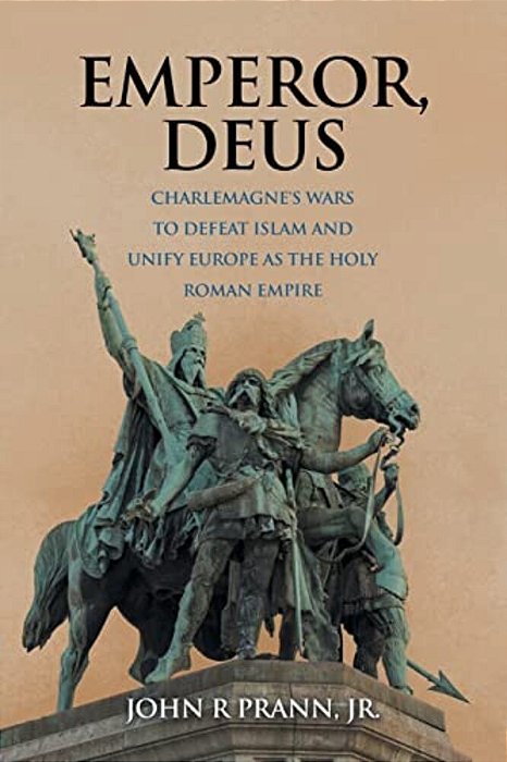Emperor, Deus: Charlemagne's Wars To Defeat Islam And Unify Europe As The Holy Roman Empire-..