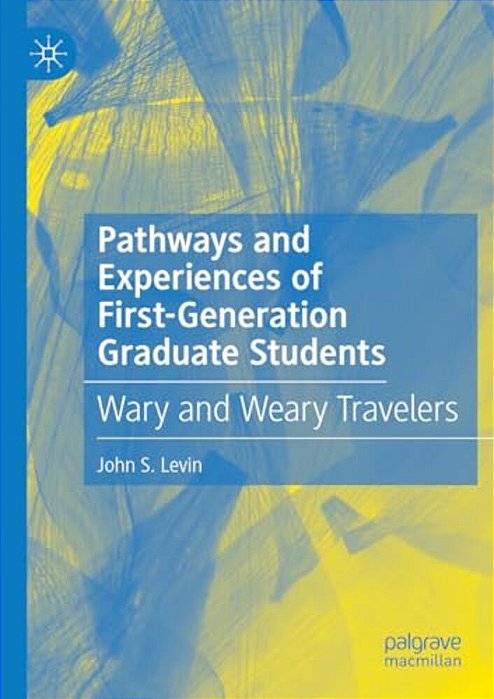 Pathways And Experiences Of First-Generation Graduate Students: Wary And Weary Travelers-..