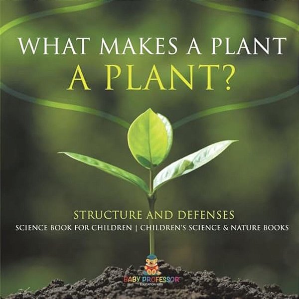 What Makes A Plant A Plant? Structure And Defenses Science Book For Children Children's Science & Nature Books-..