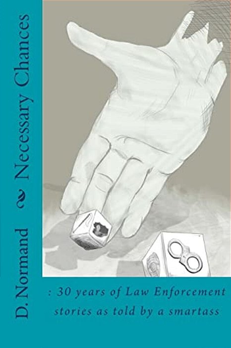 Necessary Chances: 30 Years Of Law Enforcement Stories: 30 Years Of Law Enforcement Stories As Told By A Smartass-..