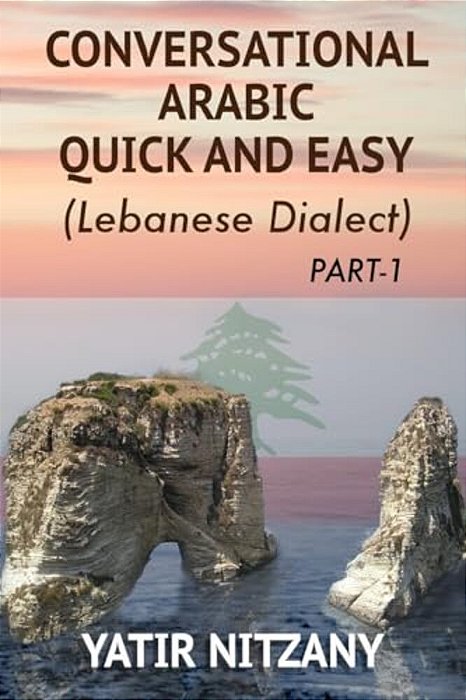 Conversational Arabic Quick And Easy: The Most Advanced Revolutionary Technique To Learn Lebanese Arabic Dialect! A Levantine Colloquial-..