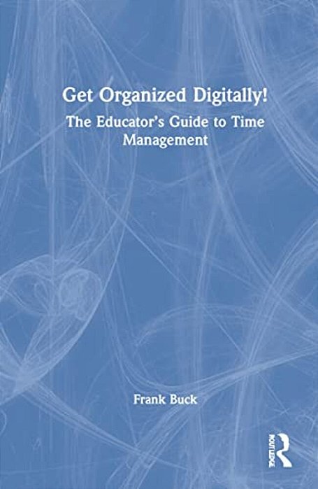 Get Organized Digitally!: The Educator's Guide To Time Management-..