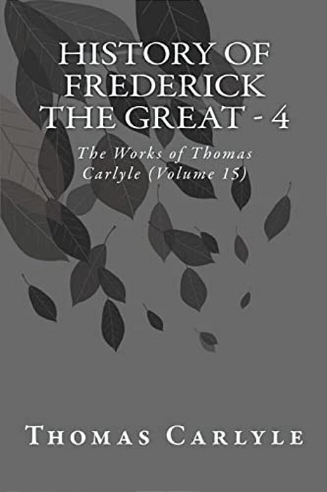 History Of Frederick The Great - 4: The Works Of Thomas Carlyle (Volume 15)-..