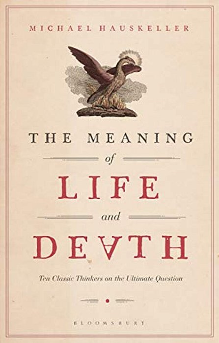 The Meaning Of Life And Death: Ten Classic Thinkers On The Ultimate Question-..