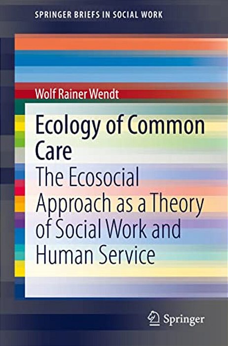 Ecology Of Common Care: The Ecosocial Approach As A Theory Of Social Work And Human Service-..