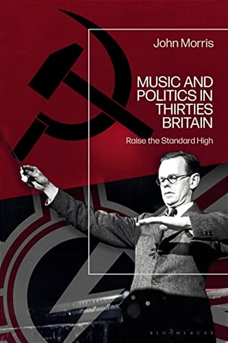 Music And Politics In Thirties Britain: Raise The Standard High-..