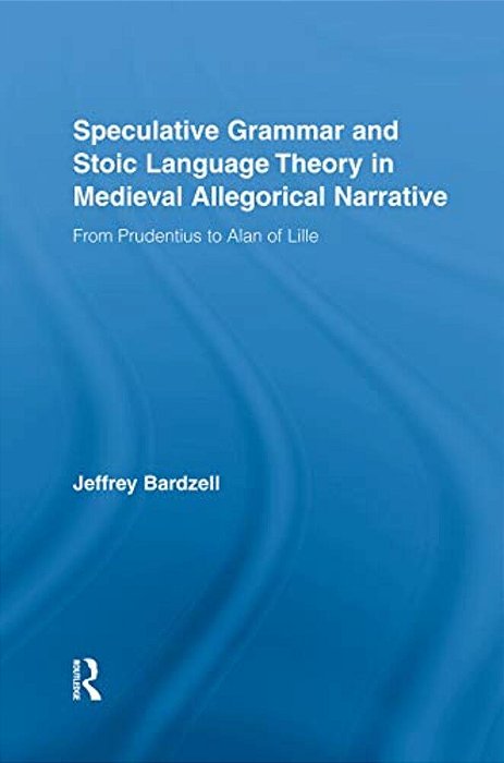 Speculative Grammar And Stoic Language Theory In Medieval Allegorical Narrative: From Prudentius To Alan Of Lille-..
