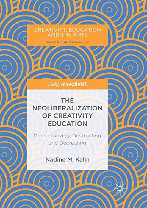 The Neoliberalization Of Creativity Education: Democratizing, Destructing And Decreating-..