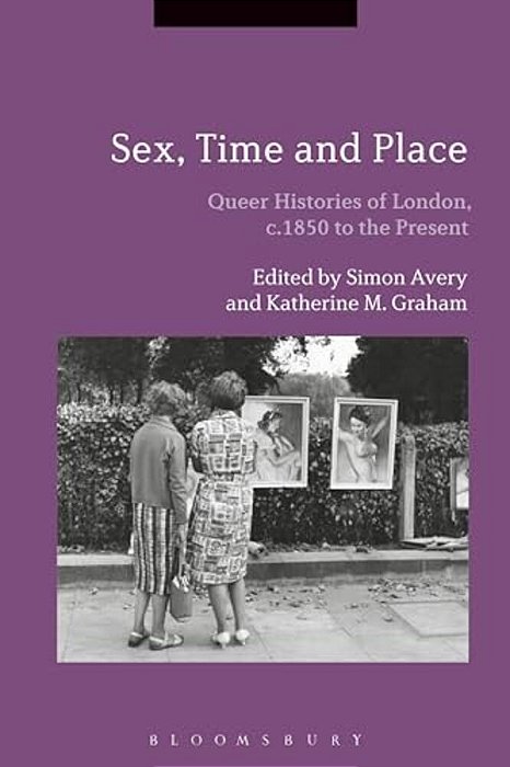 Sex, Time And Place: Queer Histories Of London, C.1850 To The Present-..