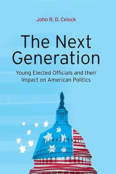 The Next Generation: Young Elected Officials And Their Impact On American Politics-..