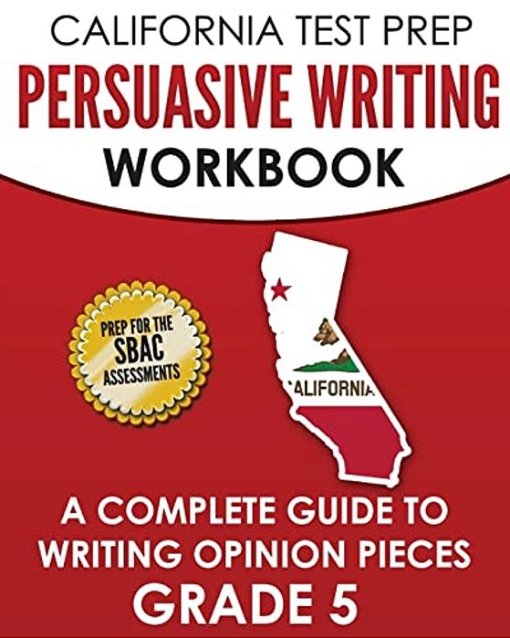 California Test Prep Persuasive Writing Workbook Grade 5: A Complete Guide To Writing Opinion Pieces-..