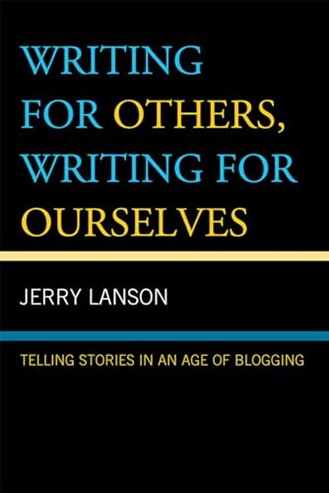 Writing For Others, Writing For Ourselves: Telling Stories In An Age Of Blogging-..