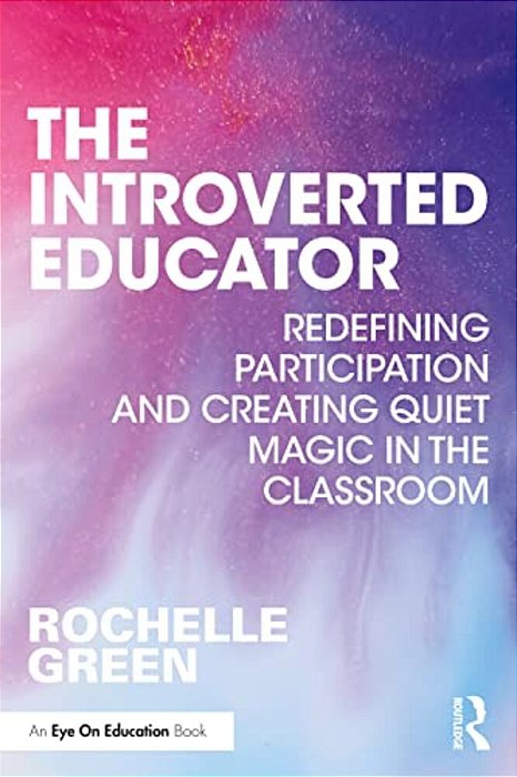 The Introverted Educator: Redefining Participation And Creating Quiet Magic In The Classroom-..