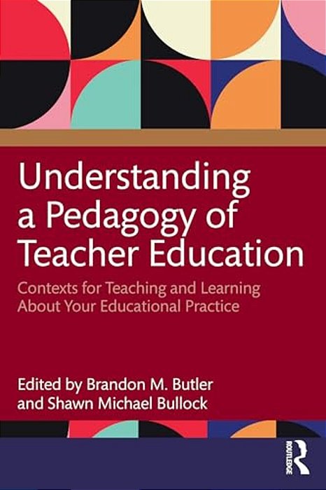Understanding A Pedagogy Of Teacher Education: Contexts For Teaching And Learning About Your Educational Practice-..
