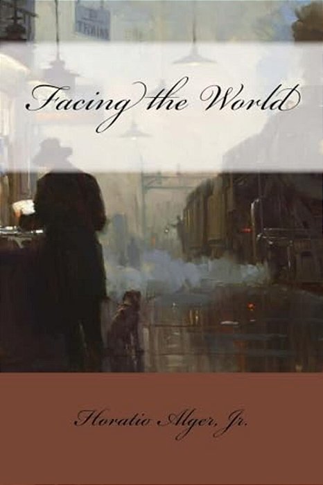 Facing The World Horatio Alger, Jr. -..