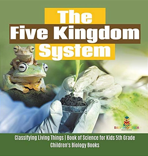 The Five Kingdom System Classifying Living Things Book Of Science For Kids 5Th Grade Children's Biology Books-..