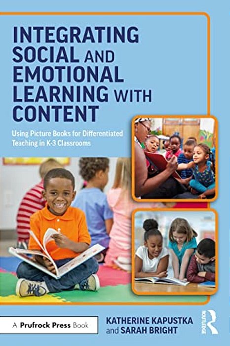 Integrating Social And Emotional Learning With Content: Using Picture Books For Differentiated Teaching In K-3 Classrooms-..