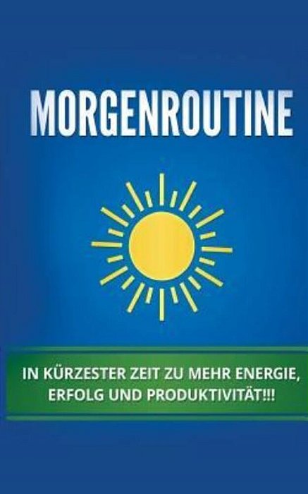 Morgenroutine: In Kürzester Zeit Zu Mehr Energie, Erfolg Und Produktivität-..
