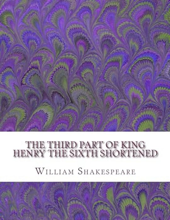 The Third Part Of King Henry The Sixth Shortened: Shakespeare Edited For Length-..