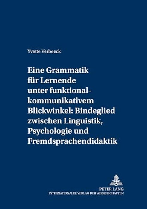 Eine Grammatik Fuer Lernende Unter Funktional-Kommunikativem Blickwinkel: Bindeglied Zwischen Linguistik, Psychologie Und Fremdsprachendidaktik: Eine-..