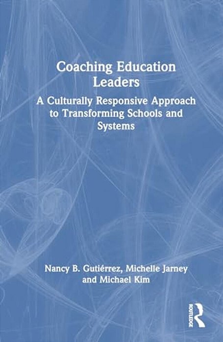 Coaching Education Leaders: A Culturally Responsive Approach To Transforming Schools And Systems-..