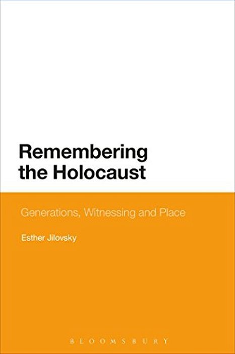 Remembering The Holocaust: Generations, Witnessing And Place-..