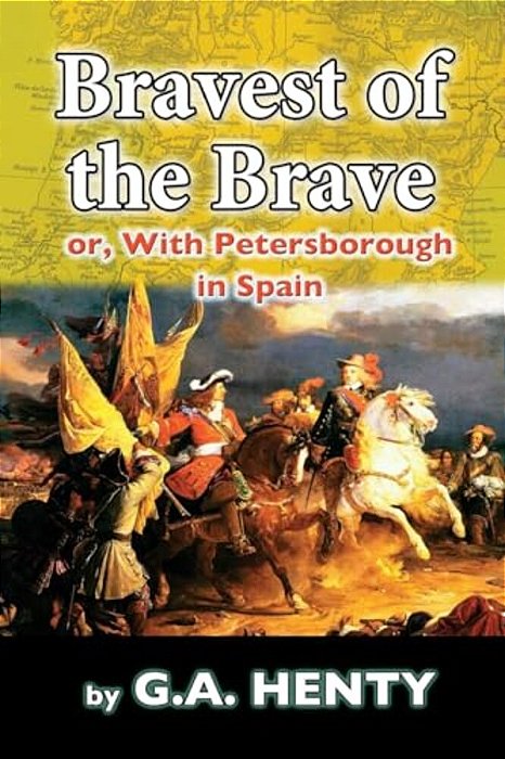 The Bravest Of The Brave: Or, With Petersborough In Spain-..