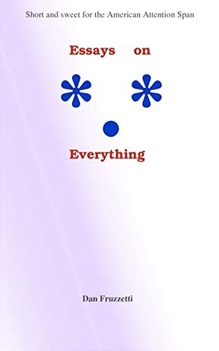 Essays On Everything: Short And Sweet For The American Attention Span-..