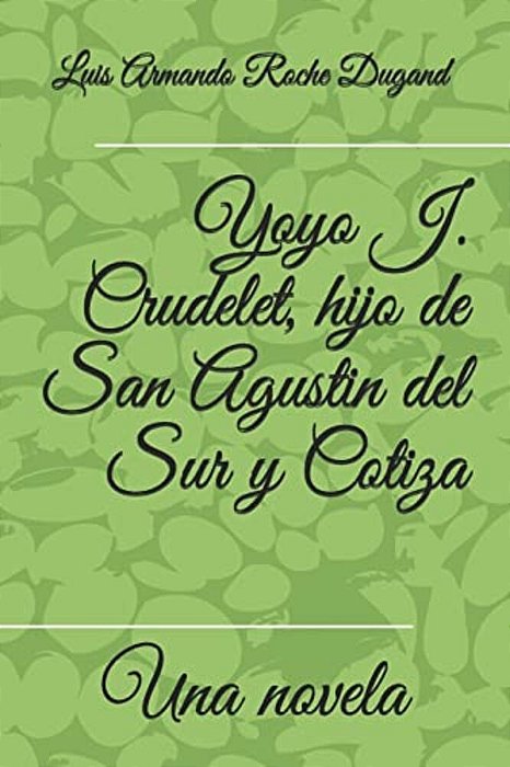 Yoyo J. Crudelet, Hijo De San Agustin Del Sur Y Cotiza: Una Novela Por-..