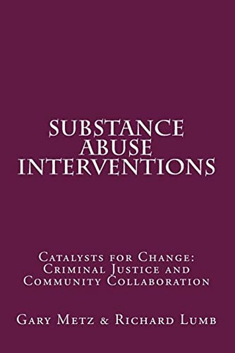 Substance Abuse Interventions: Catalysts For Change: Criminal Justice And Community Collaboration-..