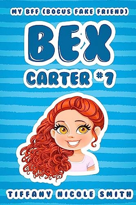 Bex Carter 7: My B. F. F. (Bogus Fake Friend): The Bex Carter Series-..