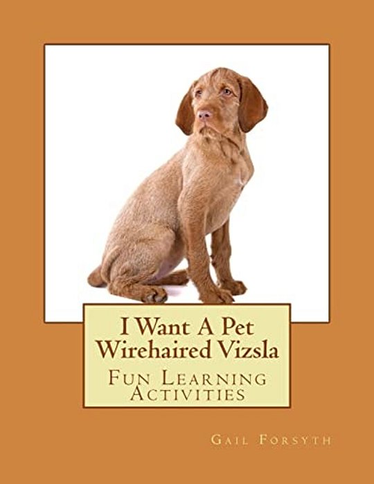I Want A Pet Wirehaired Vizsla: Fun Learning Activities-..