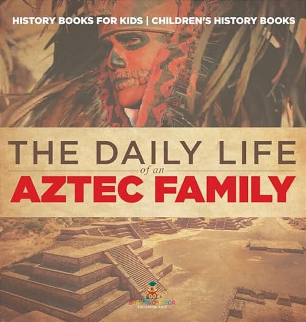 The Daily Life Of An Aztec Family - History Books For Kids Children's History Books-..