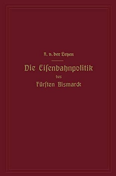 Die Eisenbahnpolitik Des Fürsten Bismarck-..