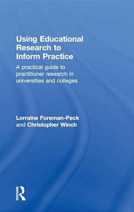 Using Educational Research To Inform Practice: A Practical Guide To Practitioner Research In Universities And Colleges-..