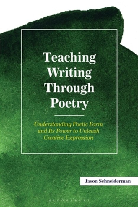 Teaching Writing Through Poetry: Understanding Poetic Form And Its Power To Unleash Creative Expression-..
