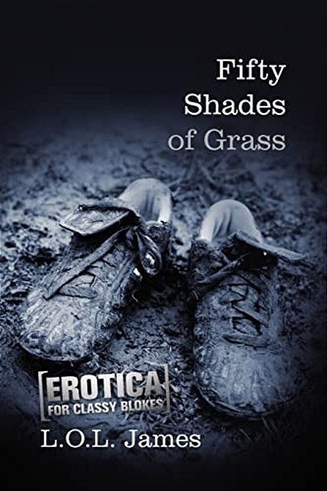 Fifty Shades Of Grass: A Parody: Erotica For Classy Blokes-..