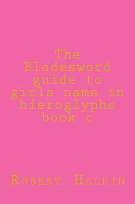 The Bladesword Guide To Girls Name In Hieroglyphs Book C-..