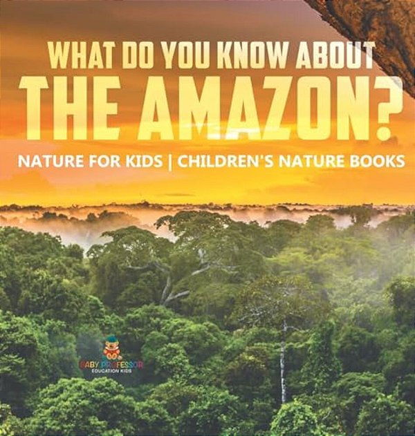 What Do You Know About The Amazon? Nature For Kids Children's Nature Books-..