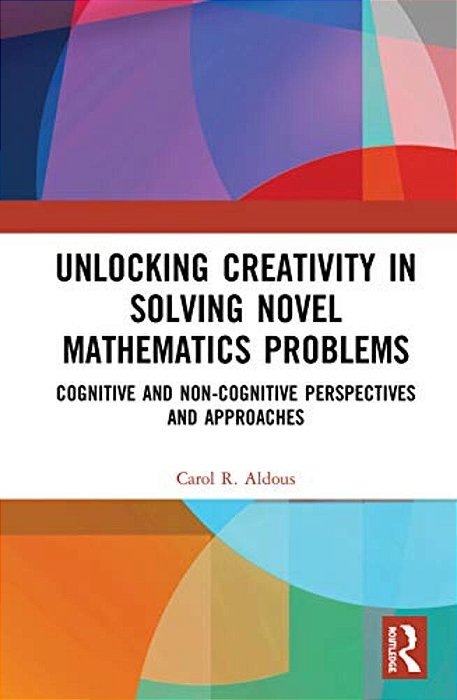 Unlocking Creativity In Solving Novel Mathematics Problems: Cognitive And Non-Cognitive Perspectives And Approaches-..