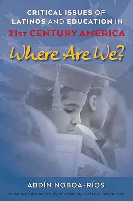 Critical Issues Of Latinos And Education In 21St Century America: Where Are We?-..